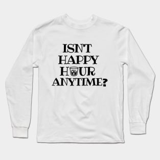 Isn't happy hour anytime?! Long Sleeve T-Shirt